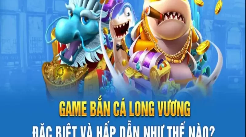 Lý do nên tham gia và lựa chọn chơi Bắn Cá Long Vương Gem win