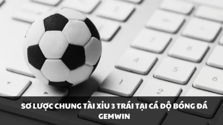 Sơ lược chung tài xỉu 3 trái tại cá độ bóng đá Gemwin